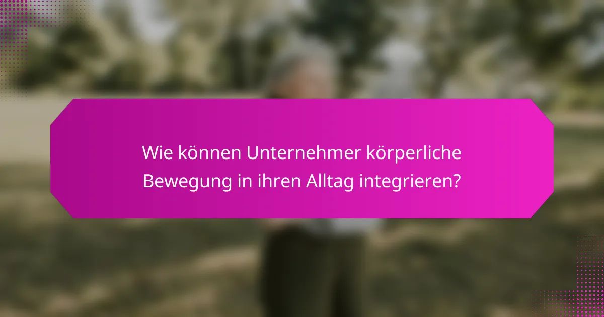 Wie können Unternehmer körperliche Bewegung in ihren Alltag integrieren?