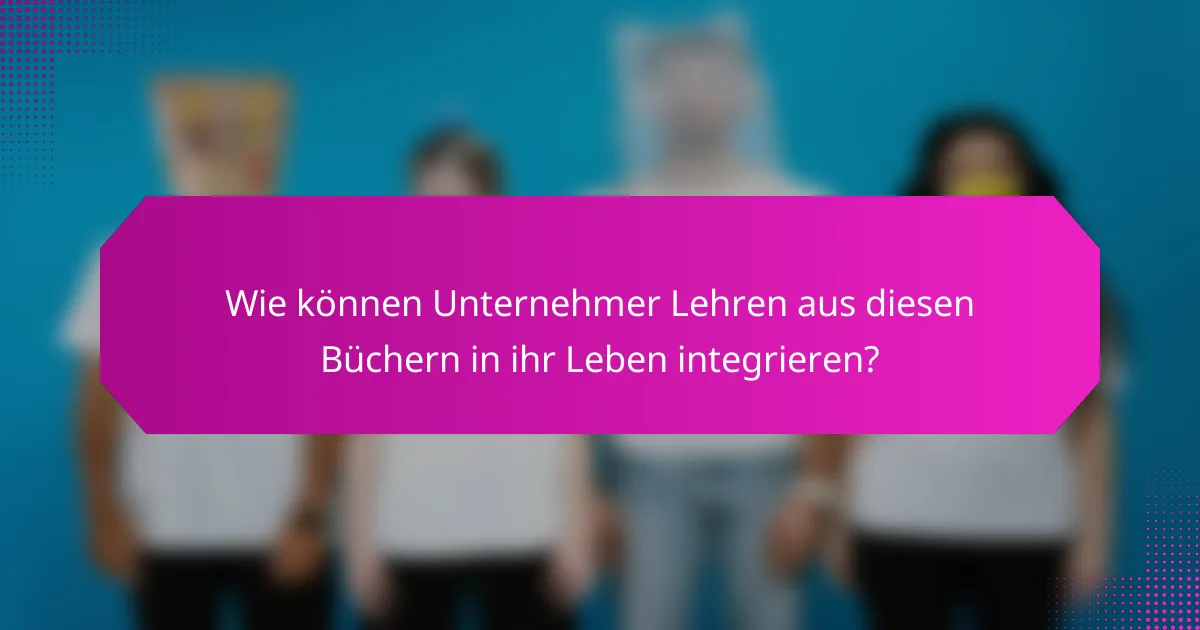 Wie können Unternehmer Lehren aus diesen Büchern in ihr Leben integrieren?