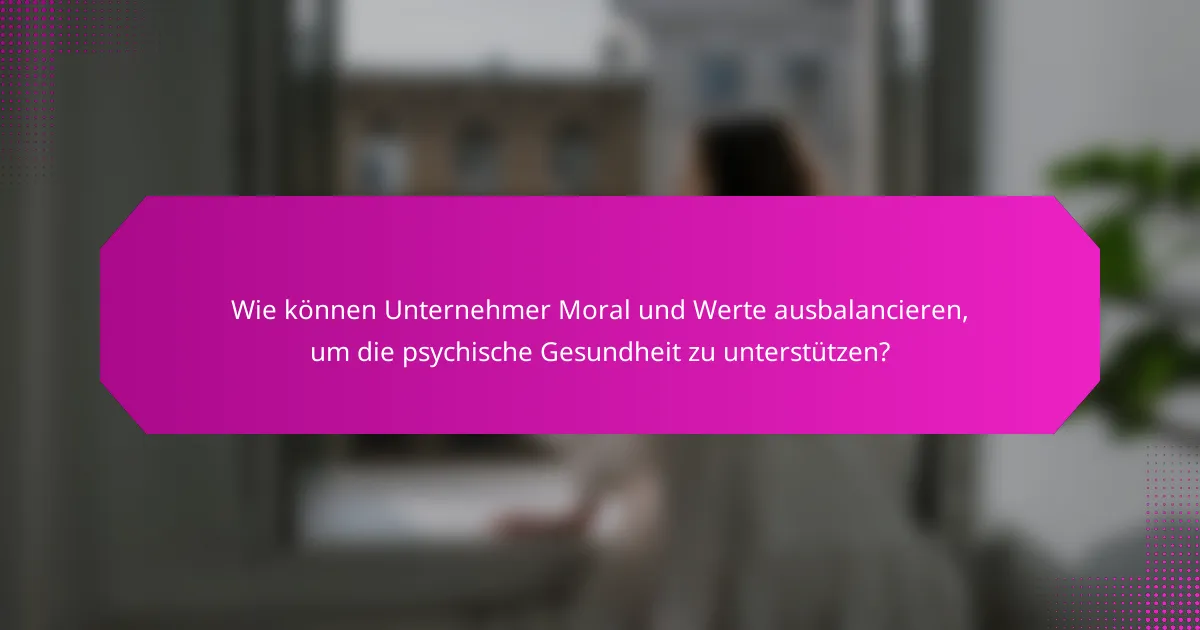Wie können Unternehmer Moral und Werte ausbalancieren, um die psychische Gesundheit zu unterstützen?