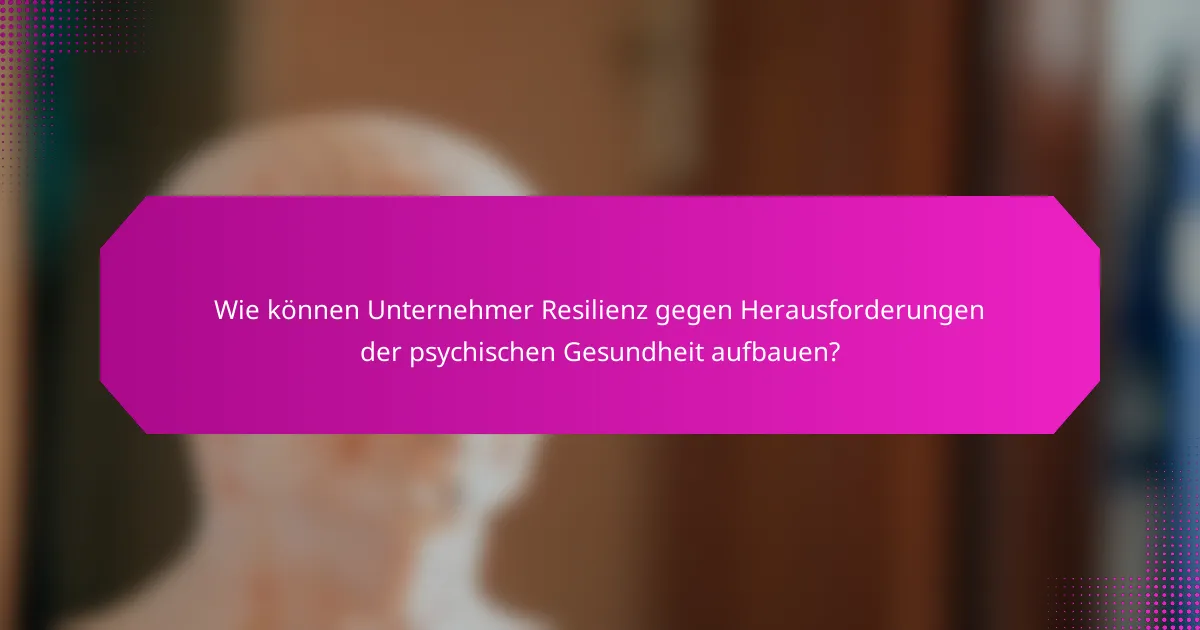 Wie können Unternehmer Resilienz gegen Herausforderungen der psychischen Gesundheit aufbauen?