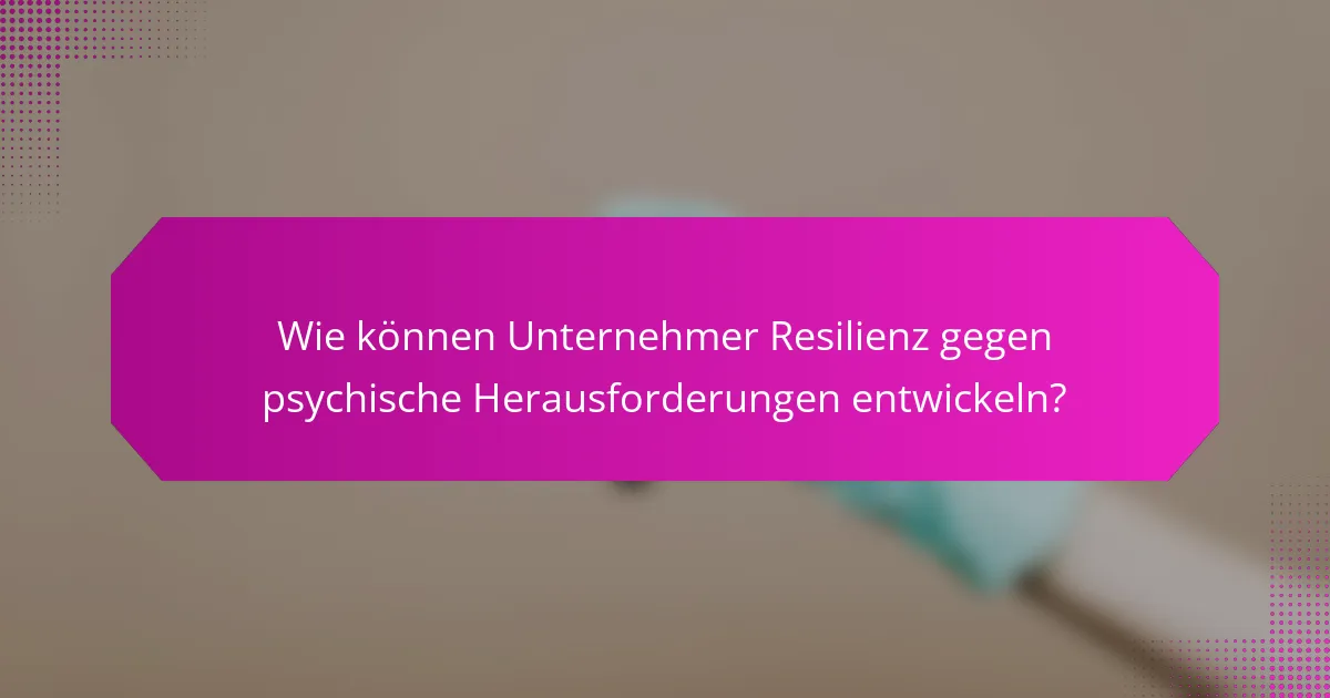Wie können Unternehmer Resilienz gegen psychische Herausforderungen entwickeln?