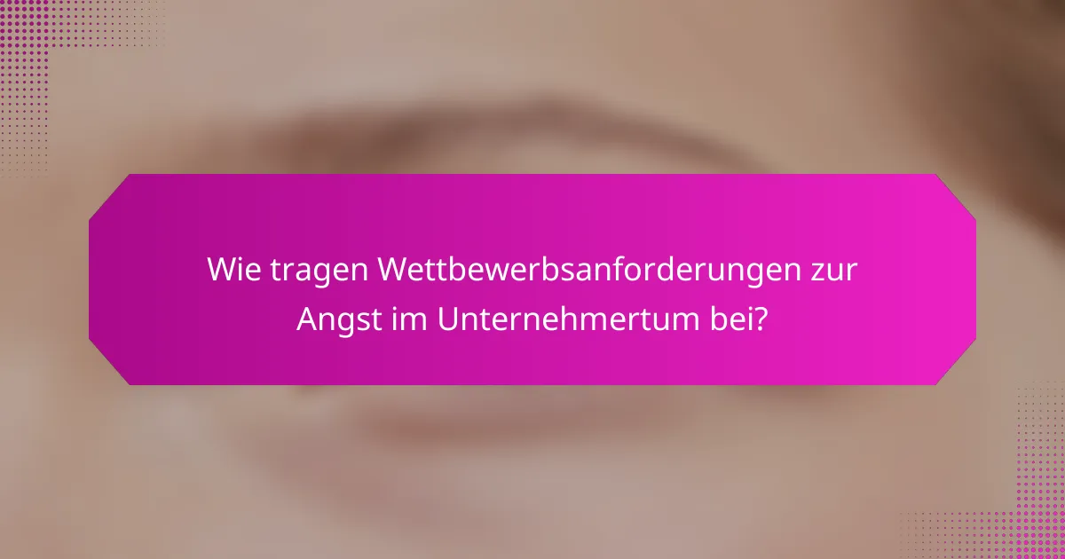 Wie tragen Wettbewerbsanforderungen zur Angst im Unternehmertum bei?