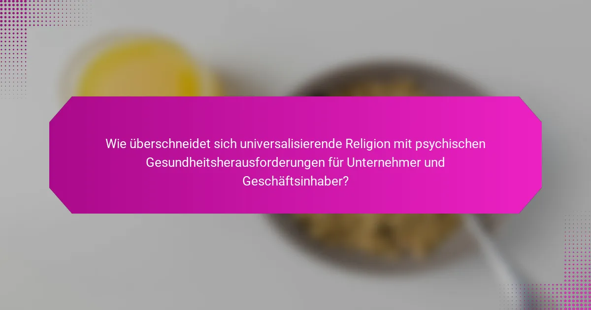 Wie überschneidet sich universalisierende Religion mit psychischen Gesundheitsherausforderungen für Unternehmer und Geschäftsinhaber?