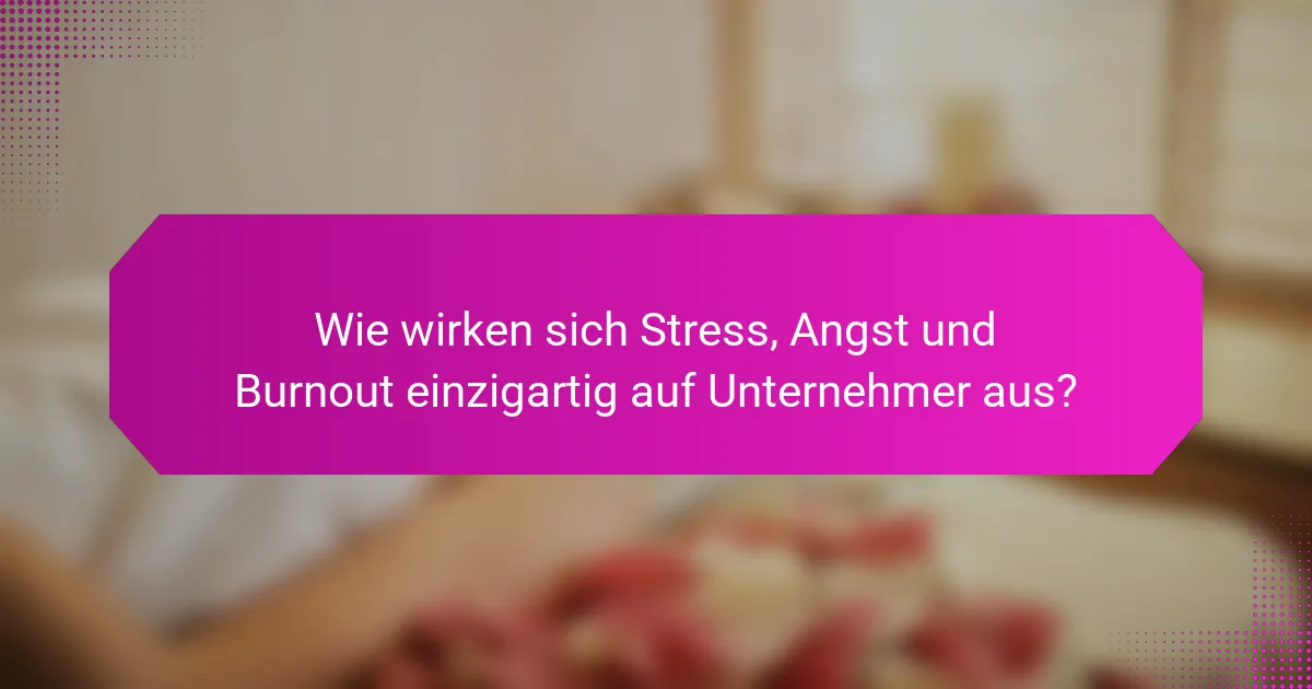 Wie wirken sich Stress, Angst und Burnout einzigartig auf Unternehmer aus?